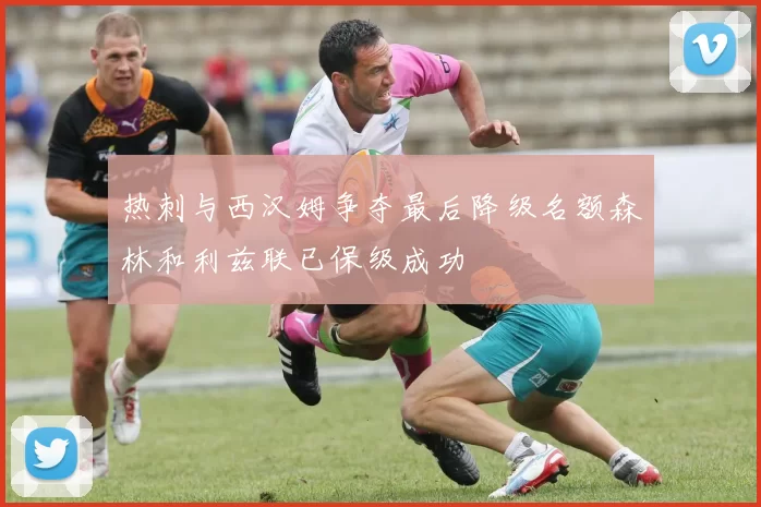 热刺与西汉姆争夺最后降级名额森林和利兹联已保级成功