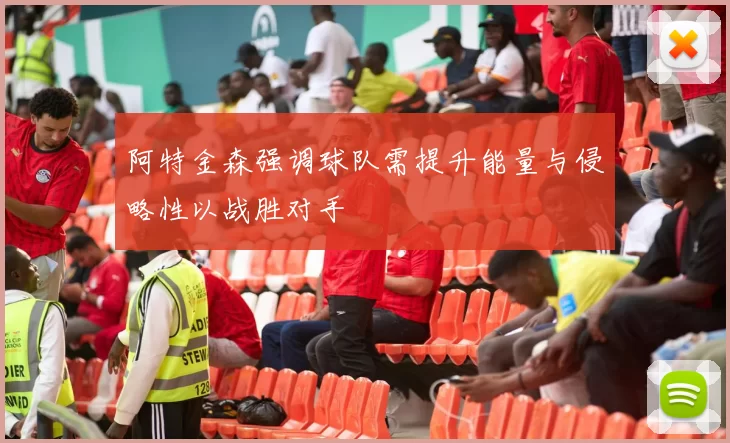 阿特金森强调球队需提升能量与侵略性以战胜对手