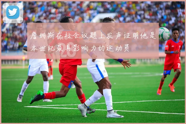 詹姆斯在社会议题上发声证明他是本世纪最具影响力的运动员
