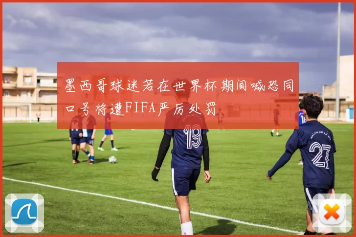 墨西哥球迷若在世界杯期间喊恐同口号将遭FIFA严厉处罚