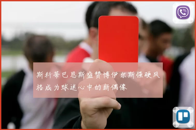 斯科蒂巴恩斯盛赞博伊尔斯强硬风格成为球迷心中的新偶像