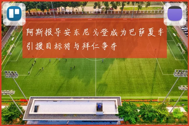 阿斯报导安东尼戈登成为巴萨夏季引援目标将与拜仁争夺