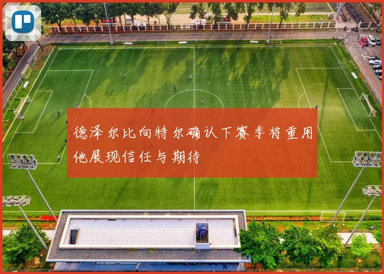 德泽尔比向特尔确认下赛季将重用他展现信任与期待