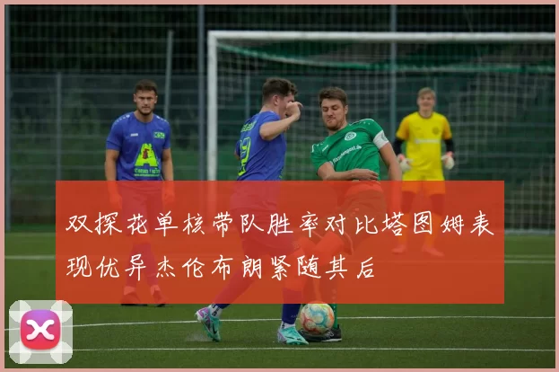 双探花单核带队胜率对比塔图姆表现优异杰伦布朗紧随其后
